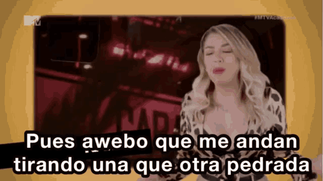 a woman says " pues awebo que me andan tirando una que otra pedrada " in spanish