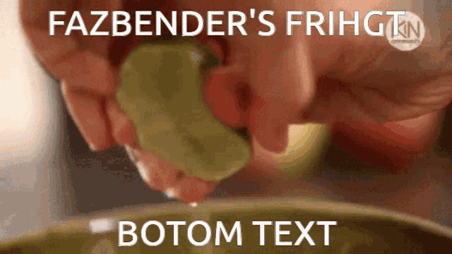 a picture of a person squeezing a green pepper with the caption fazbender 's frihgt botom text
