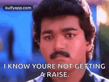 a man with a mustache is looking at the camera and saying `` i know youre not getting a raise . ''