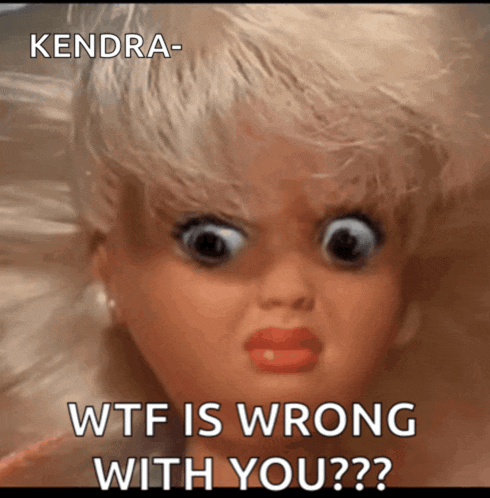 a picture of a doll with a caption that says kendra- wtf is wrong with you??