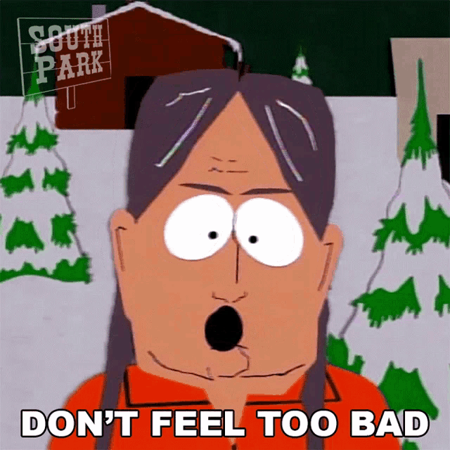a cartoon character from south park says " don t feel too bad "