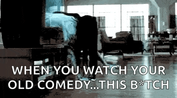when you watch your old comedy ... this b * tch .