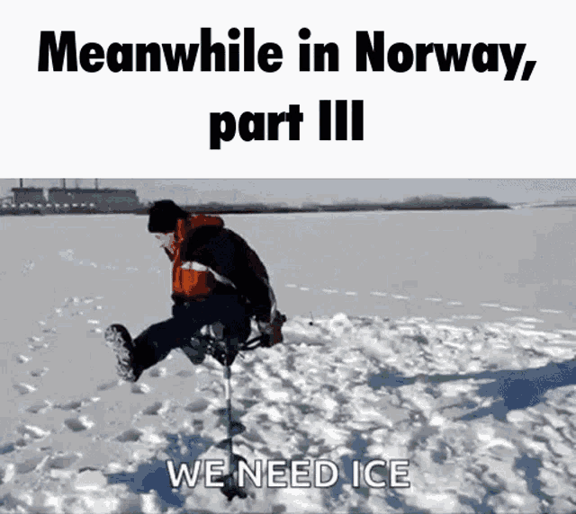 a man is kneeling in the snow with an ice auger and the words meanwhile in norway part iii we need ice below him