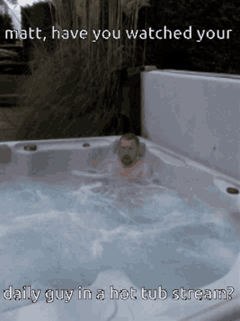 a picture of a man in a hot tub with the words matt have you watched your daily guy in a hot tub stream