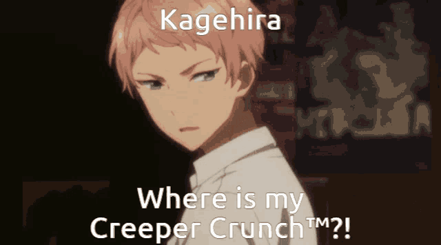 kagehira where is my creeper crunch ? !