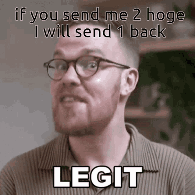 a man with glasses and a beard says " if you send me 2 hoge i will send 1 back "