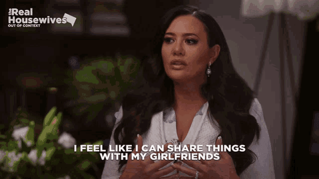 a woman says i feel like i can share things with my girlfriends on the real housewives show