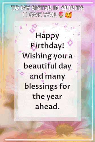 happy birthday to my sister in spirits i love you wishing you a beautiful day and many blessings for the year ahead