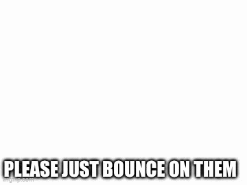 a black and white drawing of a man with a scarf around his neck and the words `` please just bounce on them '' .