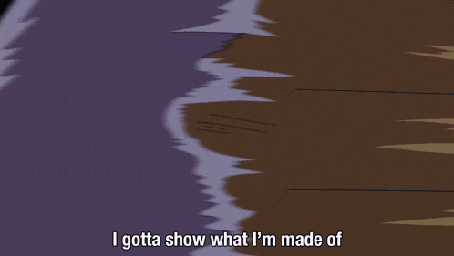 a cartoon character says i gotta show what i m made of