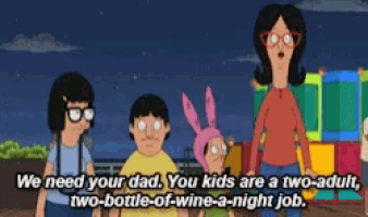 bob 's burgers says we need your dad you kids are two-adult two-bottle-of-wine-a-night job