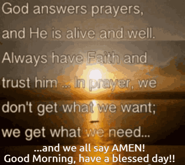 god answers prayers and he is alive and well always have faith and trust him in prayer we don 't get what we want