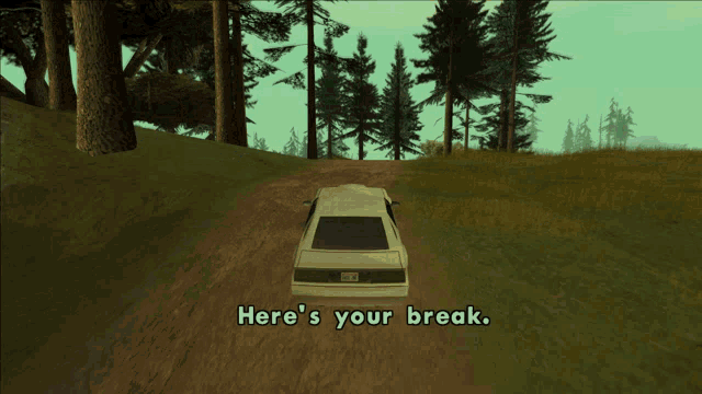 a car is driving down a dirt road with the words here 's your break
