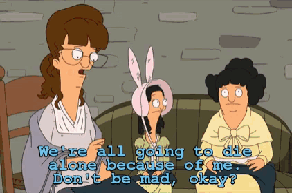 a cartoon says we are all going to die alone because of me don 't be mad okay