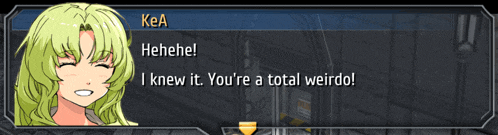 a video game character says kea i knew it you 're a total weirdo