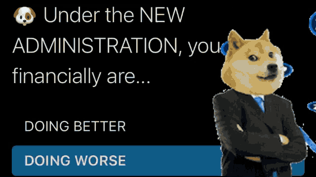 a doge in a suit says under the new administration you are doing better doing worse