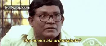 a man with glasses is making a funny face and says `` oho neeku ala ardamainda ? ''