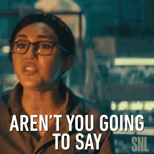 a woman with glasses says aren t you going to say