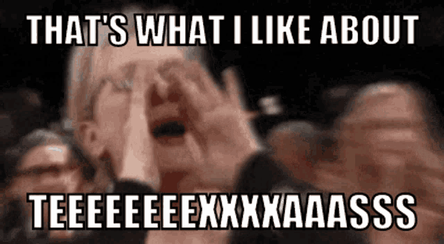 a man covering his face with his hands with a caption that says that 's what i like about teeeeeexxxxaaaasss