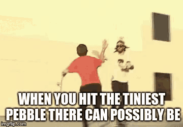 when you hit the tiniest pebble there can possibly be a gif .