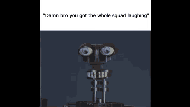 a picture of a robot with the words " damn bro you got the whole squad laughing "