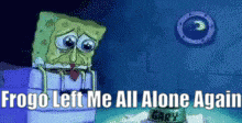 a spongebob squarepants cartoon with the words `` frogo left me all alone again '' .