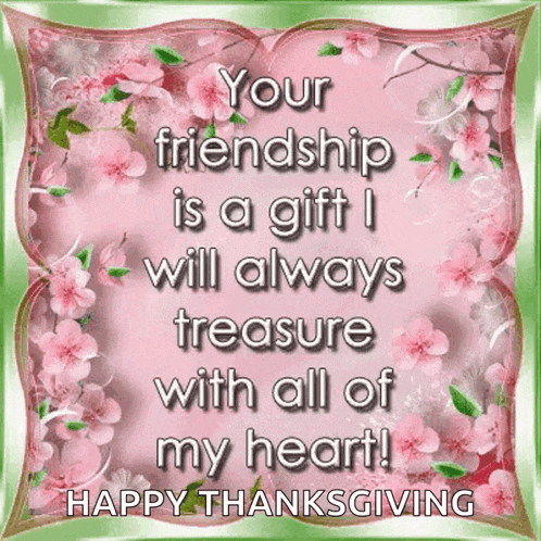 a happy thanksgiving card with a quote that says your friendship is a gift i will always treasure with all of my heart !