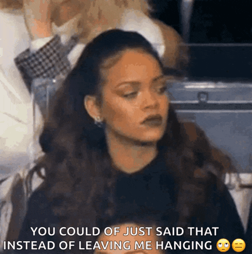 a woman is sitting in a stadium and says " you could of just said that instead of leaving me hanging "