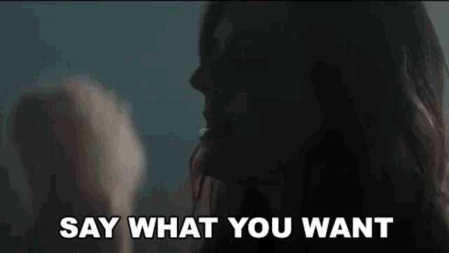 a close up of a woman 's face with the words `` say what you want '' .