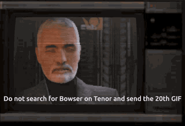 a tv screen shows a man with a beard and says do not search for bowser on tenor and send the 20th gift