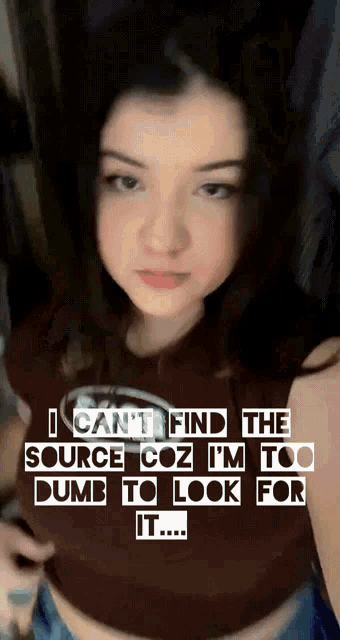 a girl is wearing a brown shirt that says i can 't find the source coz i 'm too dumb to look for