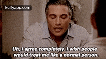 Uh, L Agree Completely. I Wish Peoplewould Treat Me Like A Normal Person..Gif GIF