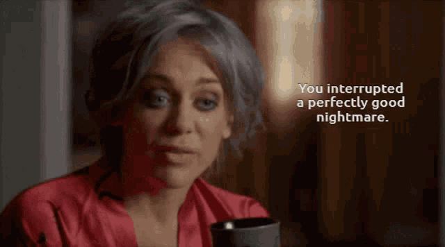a woman in a red robe says you interrupted a perfectly good nightmare while holding a cup of coffee