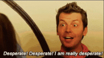 a man is saying desperate desperate i am really desperate .