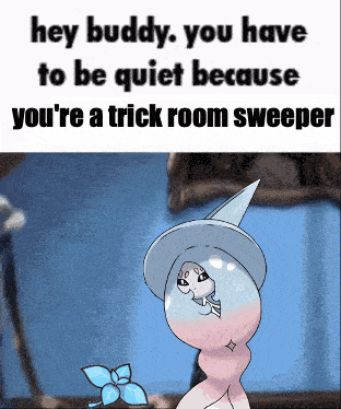 a cartoon character says hey buddy you have to be quiet because you 're a trick room sweeper ..