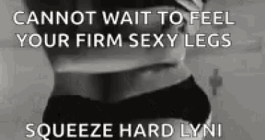 a black and white photo of a woman with the words `` cannot wait to feel your firm sexy legs squeeze hard lynn '' written on it