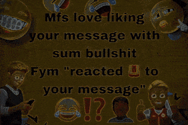 a yellow sign that says mfs love liking your message with sum bullshit fym " reacted to your message "