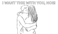 a drawing of a man and woman hugging each other with the words `` i want this with you , noe '' .