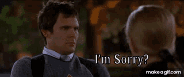 a man is talking to another man and says `` i 'm sorry ? ''
