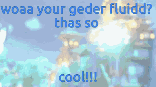 a blue background with the words woaaa your gedder fluidd thats so cool