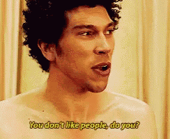 a shirtless man says you don t like people do you ?