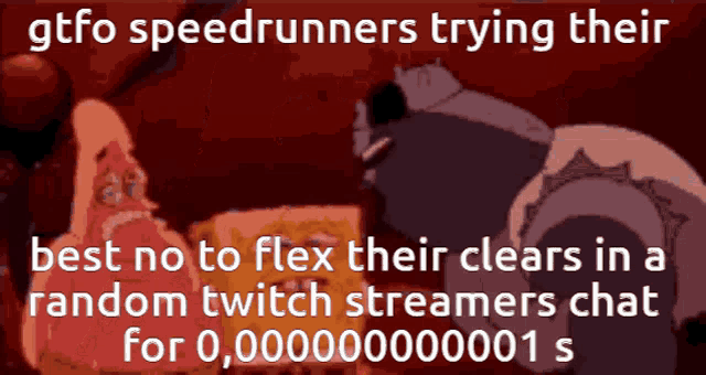 a cartoon of spongebob and a robot with the caption gtfo speedrunners trying their best no to flex their clears