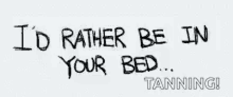 a black and white sign that says `` i 'd rather be in your bed ... tanning '' .
