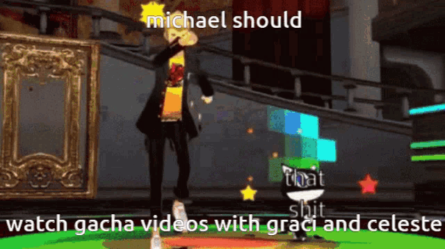 michael should watch gacha videos with graci and celeste in a video game