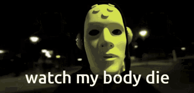 a person wearing a mask with the words " watch my body die " below them