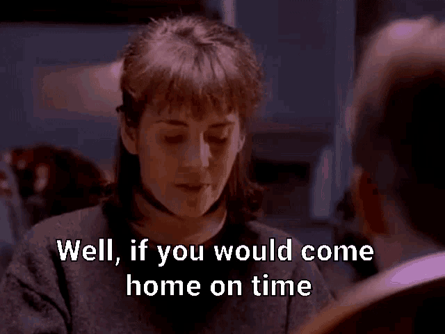 a woman talking to a man with the words well if you would come home on time below her