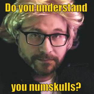 a man with glasses and a wig says do you understand you numskulls ?