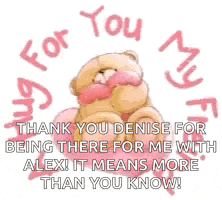 a teddy bear is hugging a heart and says thank you denise for being there for me with alex