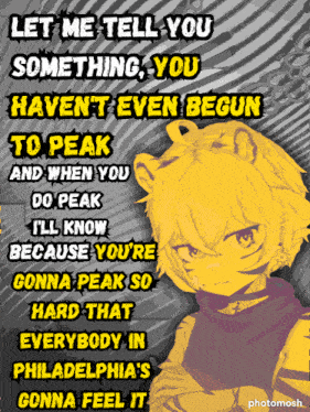 a poster that says let me tell you something you haven t even begun to peak