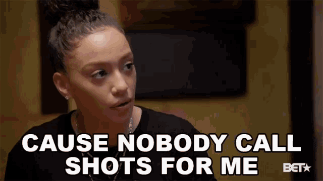 a woman says cause nobody call shots for me on bet